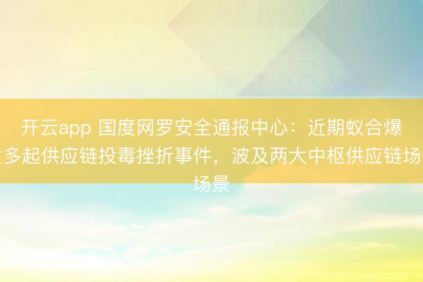开云app 国度网罗安全通报中心:近期蚁合爆发多起供应链投毒挫折事件,波及两大中枢供应链场景