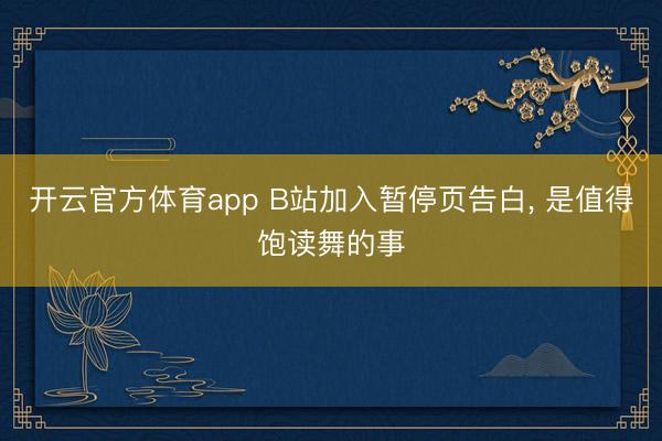开云官方体育app B站加入暂停页告白, 是值得饱读舞的事