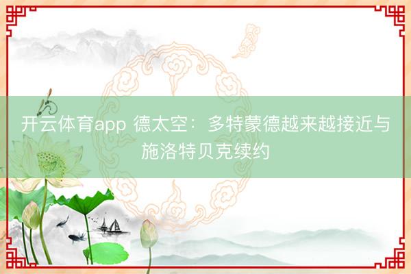 开云体育app 德太空：多特蒙德越来越接近与施洛特贝克续约