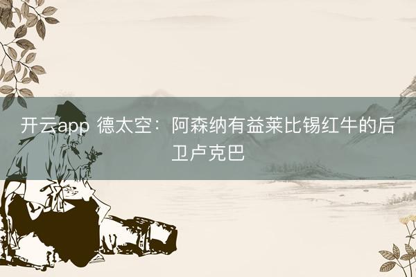 开云app 德太空：阿森纳有益莱比锡红牛的后卫卢克巴