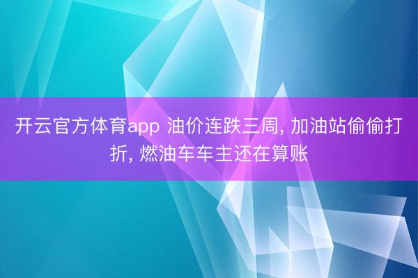 开云官方体育app 油价连跌三周, 加油站偷偷打折, 燃油车车主还在算账