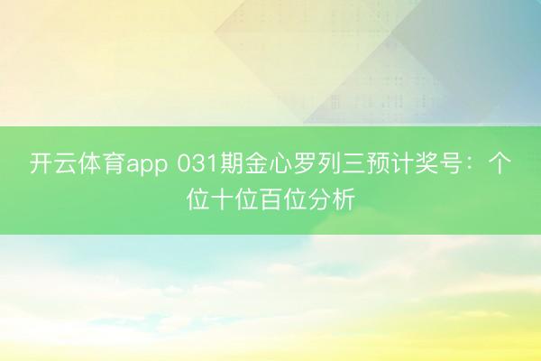 开云体育app 031期金心罗列三预计奖号:个位十位百位分析