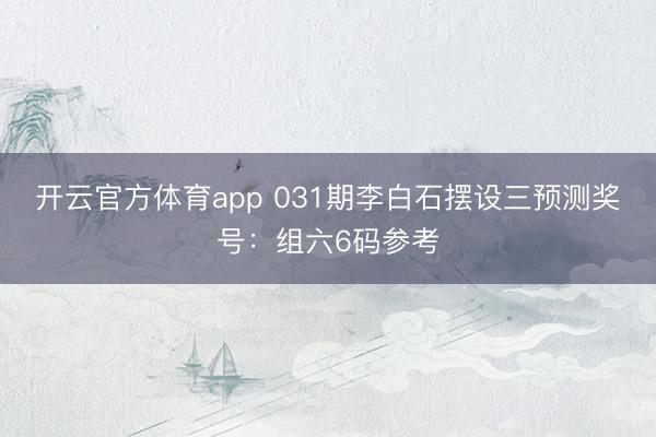 开云官方体育app 031期李白石摆设三预测奖号：组六6码参考