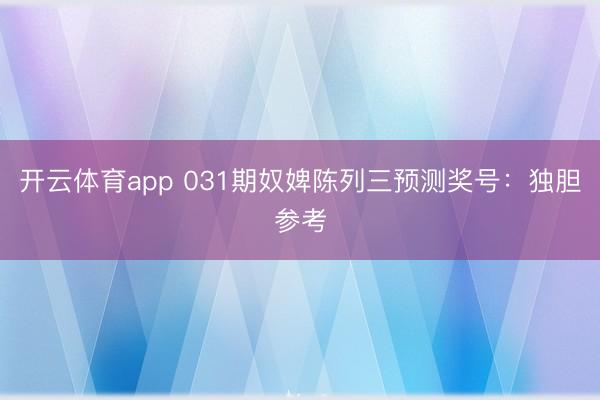 开云体育app 031期奴婢陈列三预测奖号:独胆参考