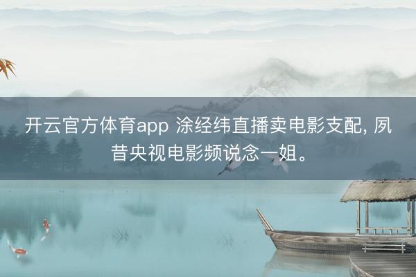 开云官方体育app 涂经纬直播卖电影支配, 夙昔央视电影频说念一姐。