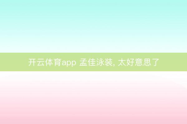开云体育app 孟佳泳装，<a href=