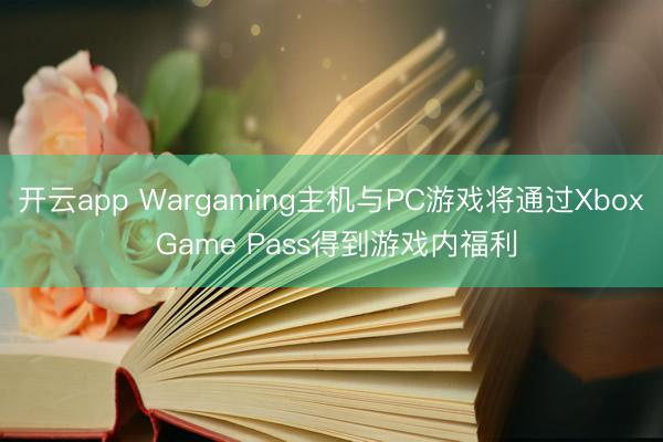 开云app Wargaming主机与PC游戏将通过Xbox Game Pass得到游戏内福利