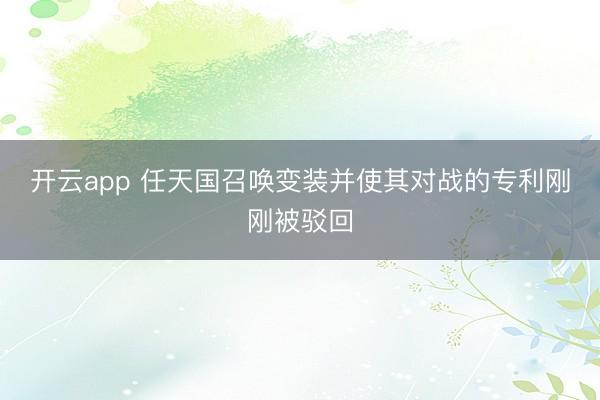 开云app 任天国召唤变装并使其对战的专利刚刚被驳回