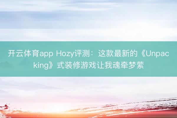 开云体育app Hozy评测：这款最新的《Unpacking》式装修游戏让我魂牵梦萦