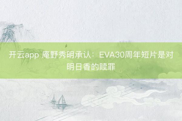 开云app 庵野秀明承认：EVA30周年短片是对明日香的赎罪
