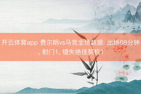 开云体育app 费尔明vs马竞全场数据: 出场68分钟, 射门1, 错失绝佳契机1