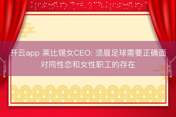 开云app 莱比锡女CEO: 须眉足球需要正确面对同性恋和女性职工的存在