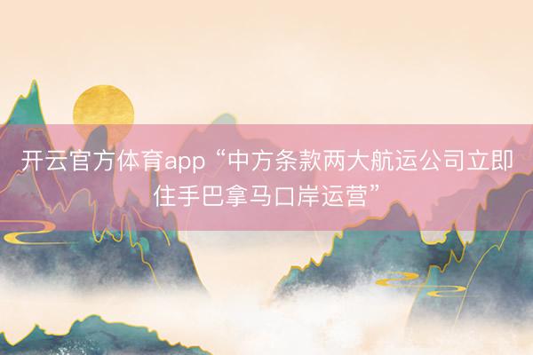 开云官方体育app “中方条款两大航运公司立即住手巴拿马口岸运营”
