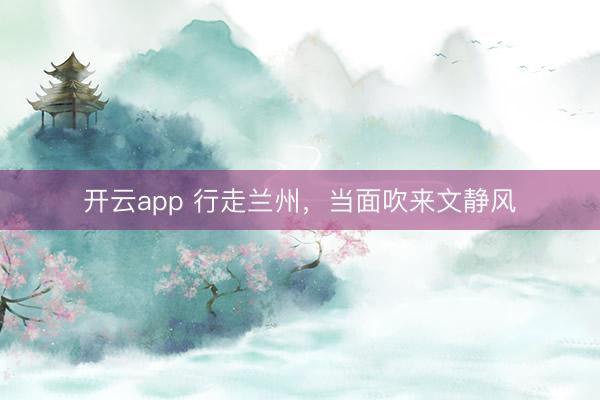 开云app 行走兰州，当面吹来文静风