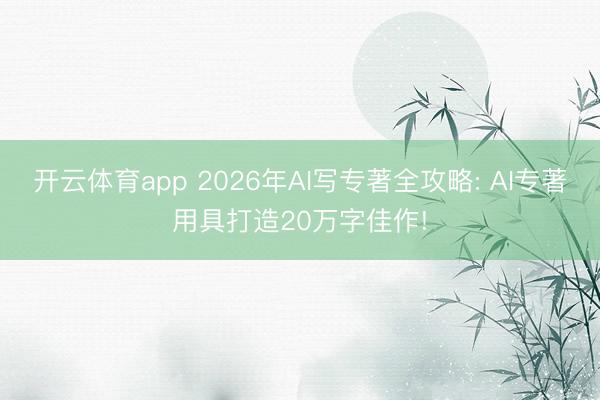 开云体育app 2026年AI写专著全攻略: AI专著用具打造20万字佳作!