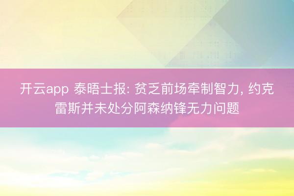 开云app 泰晤士报: 贫乏前场牵制智力， 约克雷斯并未处分阿森纳锋无力问题