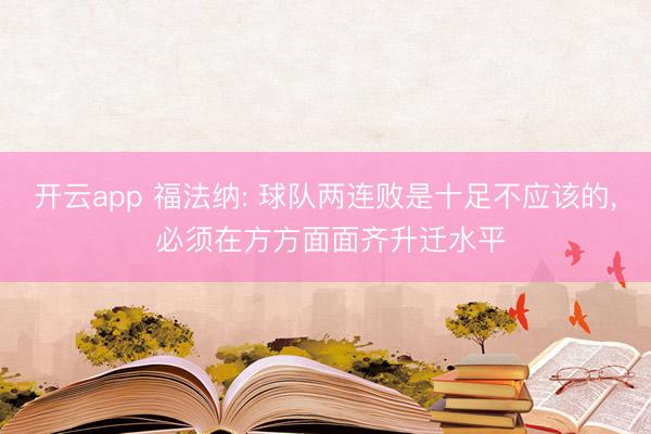 开云app 福法纳: 球队两连败是十足不应该的， 必须在方方面面齐升迁水平