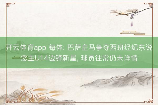 开云体育app 每体: 巴萨皇马争夺西班经纪东说念主U14边锋新星， 球员往常仍未详情