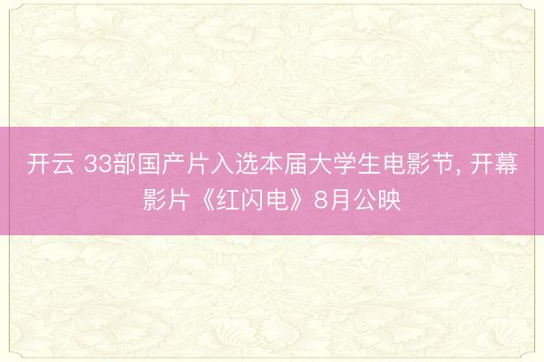 开云 33部国产片入选本届大学生电影节， 开幕影片《红闪电》8月公映