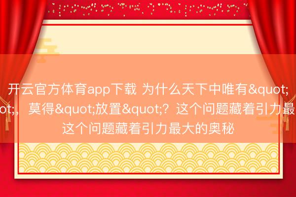 开云官方体育app下载 为什么天下中唯有"招引"，莫得"放置"？这个问题藏着引力最大的奥秘