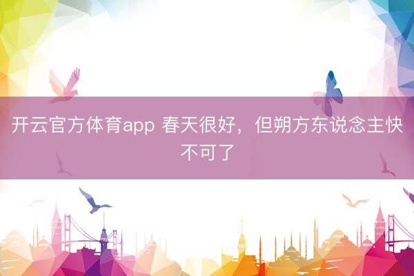 开云官方体育app 春天很好，但朔方东说念主快不可了