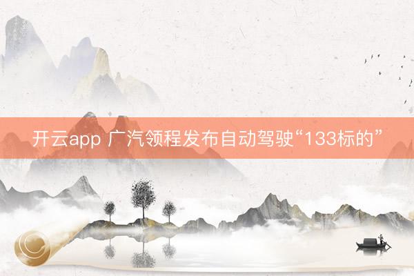 开云app 广汽领程发布自动驾驶“133标的”