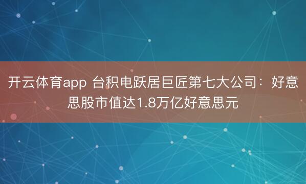 开云体育app 台积电跃居巨匠第七大公司：好意思股市值达1.8万亿好意思元