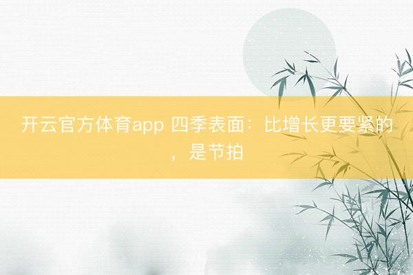 开云官方体育app 四季表面：比增长更要紧的，是节拍