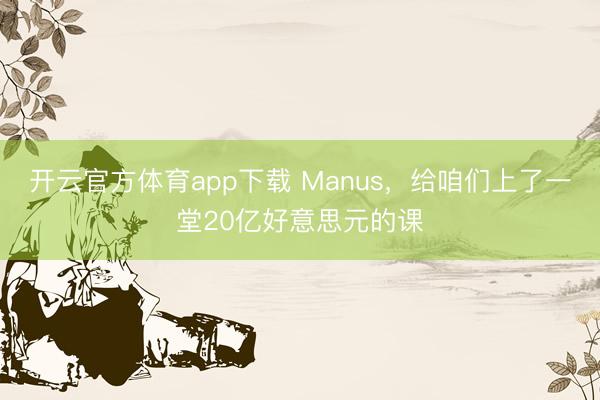 开云官方体育app下载 Manus，给咱们上了一堂20亿好意思元的课