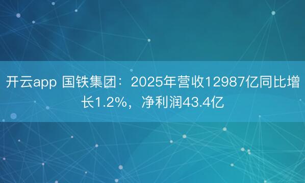 开云app 国铁集团：2025年营收12987亿同比增长1.2%，净利润43.4亿
