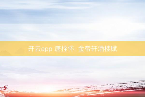 开云app 唐拴怀: 金帝轩酒楼赋