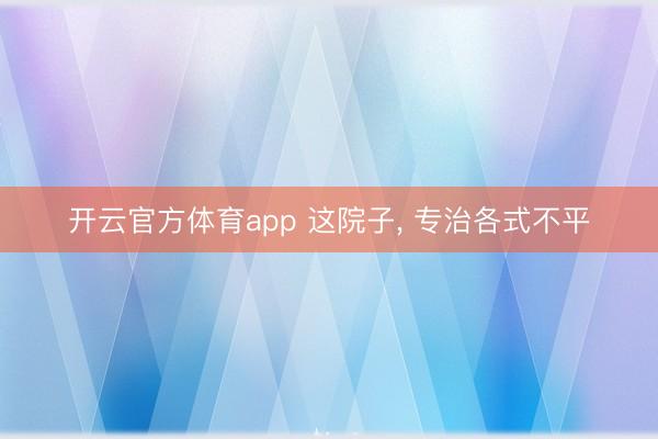 开云官方体育app 这院子， 专治各式不平
