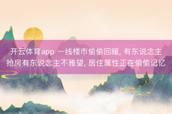 开云体育app 一线楼市偷偷回暖， 有东说念主抢房有东说念主不雅望， 居住属性正在偷偷记忆