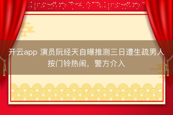 开云app 演员阮经天自曝推测三日遭生疏男人按门铃热闹，警方介入