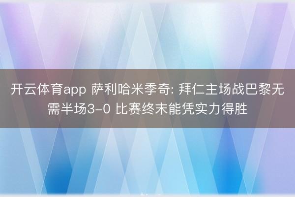 开云体育app 萨利哈米季奇: 拜仁主场战巴黎无需半场3-0 比赛终末能凭实力得胜