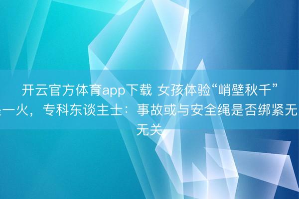 开云官方体育app下载 女孩体验“峭壁秋千”坠一火，专科东谈主士：事故或与安全绳是否绑紧无关