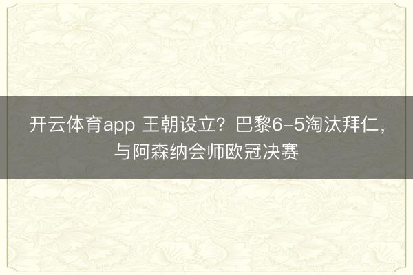 开云体育app 王朝设立？巴黎6-5淘汰拜仁，<a href=
