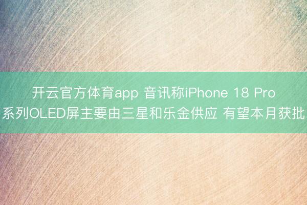 开云官方体育app 音讯称iPhone 18 Pro系列OLED屏主要由三星和乐金供应 有望本月获批